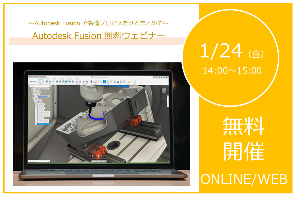 1/24（金）14:00～15:00｜～Autodesk Fusion で製造プロセスをひとまとめに ～　Autodesk Fusion無料ウェビナーのご案内⇒終了しました