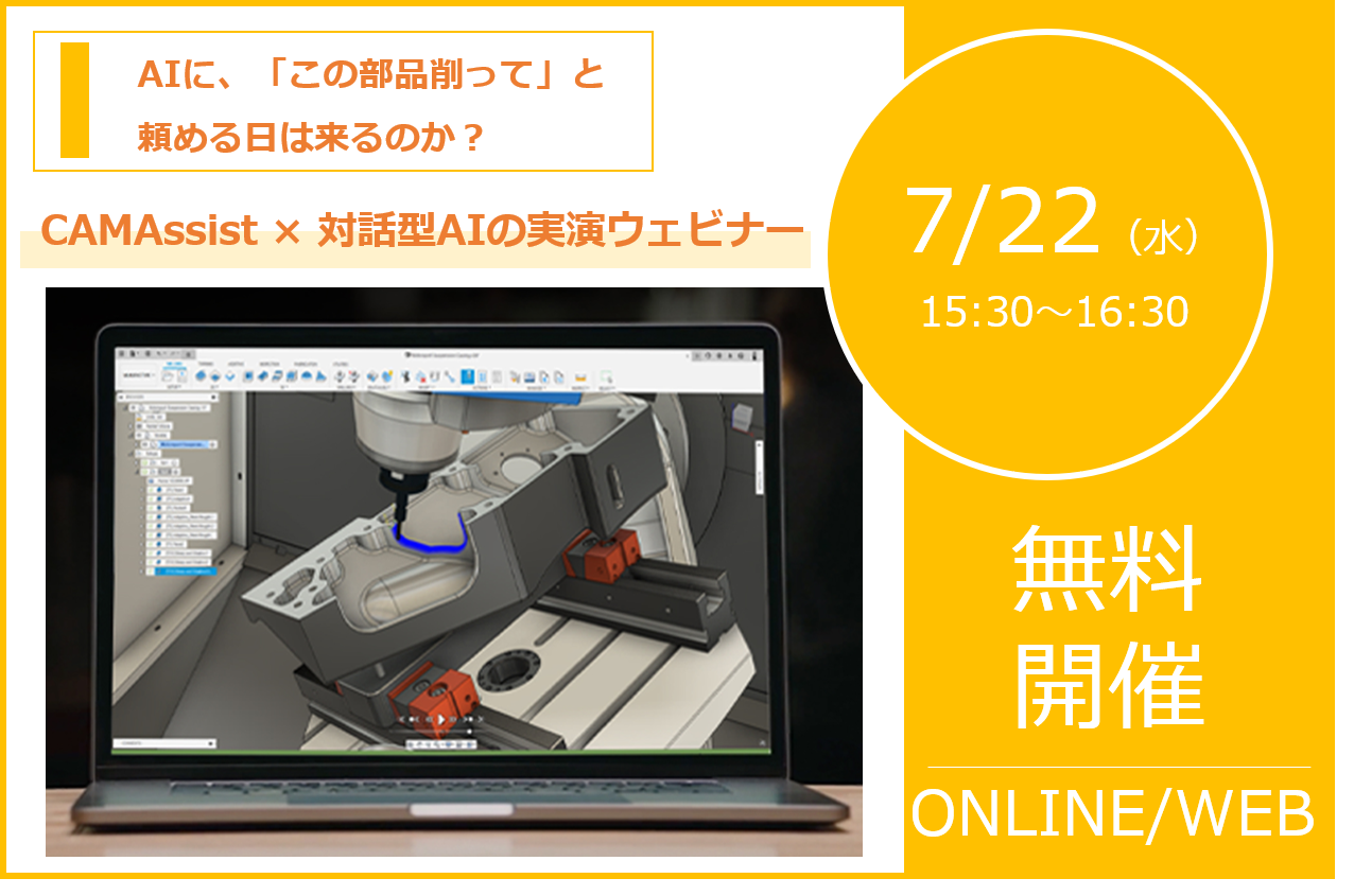 7/22（水）15:30～ CAMAssist × 対話型AIの実演ウェビナー｜AIに、「この部品削って」と 頼める日は来るのか？⇒終了しました
