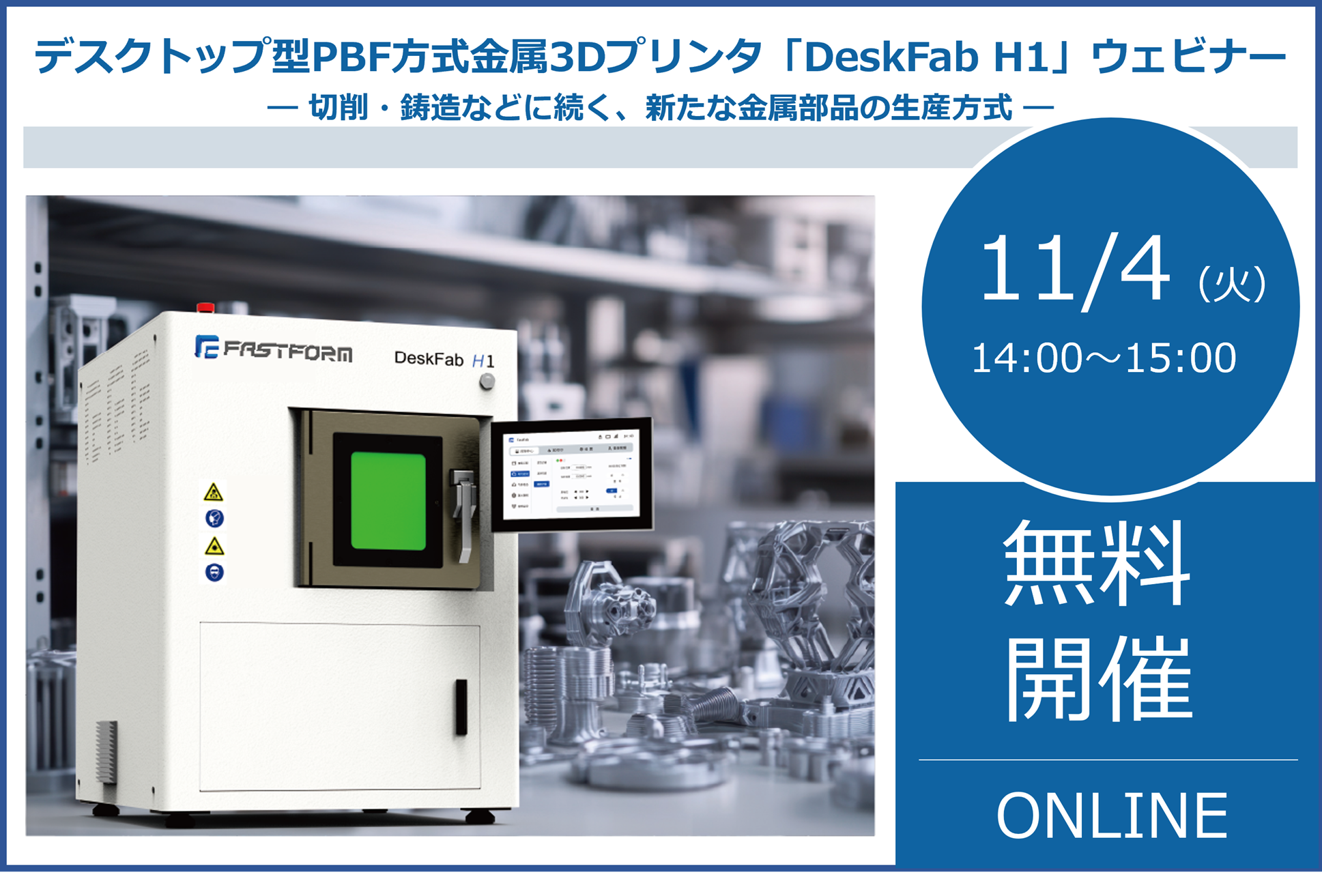 デスクトップ型PBF方式金属3Dプリンタ「DeskFab H1」ウェビナー <br/>― 切削・鋳造などに続く、新たな金属部品の生産方式 ―⇒終了しました