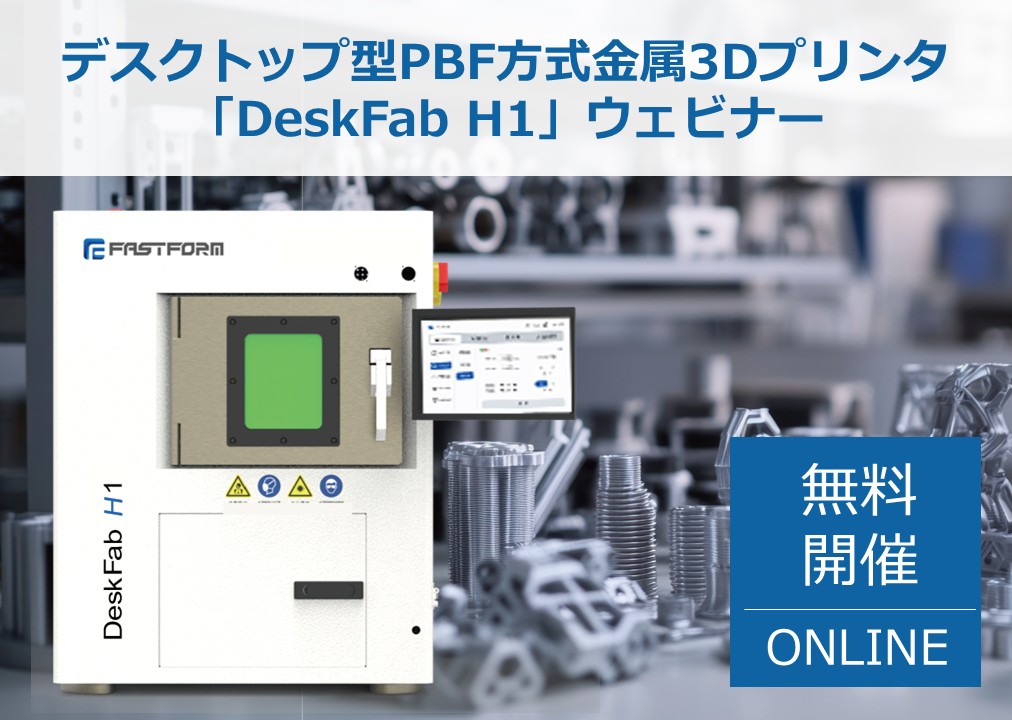 5/28（木）14:00～14:45│デスクトップ型PBF方式金属3Dプリンタ「DeskFab H1」ウェビナー ― 金属部品の「納期・コスト・属人化」課題を解決する、 新しい選択肢とは？ ―⇒受付終了しました
