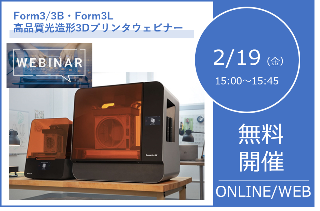 2/19(金)14:00~14:45|Form3/3B、Form3L 高品質光造形3Dプリンタウェビナーのご案内⇒終了しました