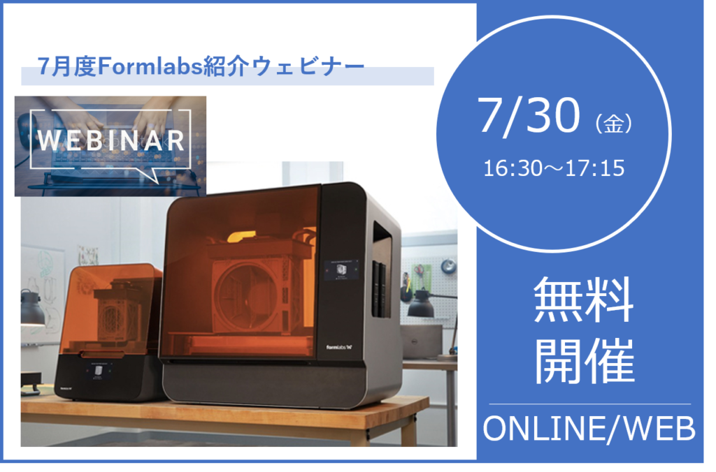 7/30（金）16:30～17:15｜7月度 Formlabs 3Dプリンタウェビナーのご案内⇒終了しました