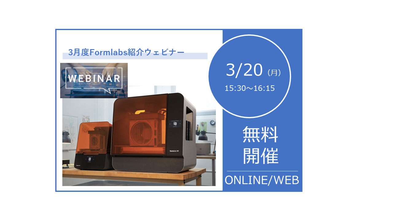 3/20（月）15:30～16:15｜3月度 高精度・高精細！光造形(SLA)3Dプリンター「Formlabs」ウェビナーのご案内⇒終了しました