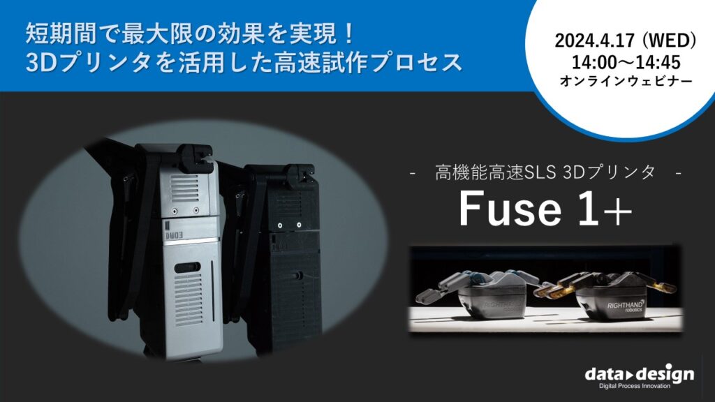 4/17(水)14:00~14:45 |~短期間で最大限の効果を実現:3Dプリンタを活用した高速試作プロセス~ 粉末焼結積層造形方式SLS 3Dプリンタ「Fuse 1+」 ウェビナーのご案内⇒終了しました