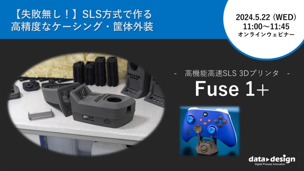5/22（水）11:00～11:45｜～【失敗無し！】SLS方式で作る、高精度なケーシング・筐体外装～ 粉末焼結積層造形方式SLS ３Dプリンタ「Fuse 1+」 ウェビナーのご案内⇒終了しました