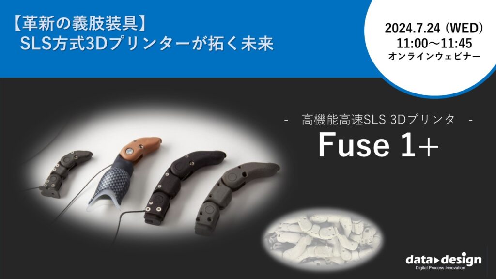 7/24（水）11:00～11:45｜～【革新の義肢装具】SLS方式3Dプリンターが拓く未来～ 粉末焼結積層造形方式SLS 3Dプリンタ「Fuse 1+」 ウェビナーのご案内⇒終了しました