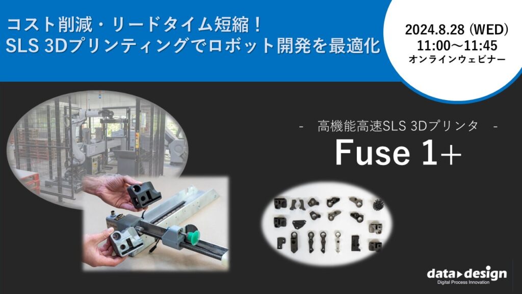 8/28（水）11:00～11:45｜～コスト削減・リードタイム短縮！SLS 3Dプリンティングでロボット開発を最適化～ 粉末焼結積層造形方式SLS 3Dプリンタ「Fuse 1+」 ウェビナーのご案内