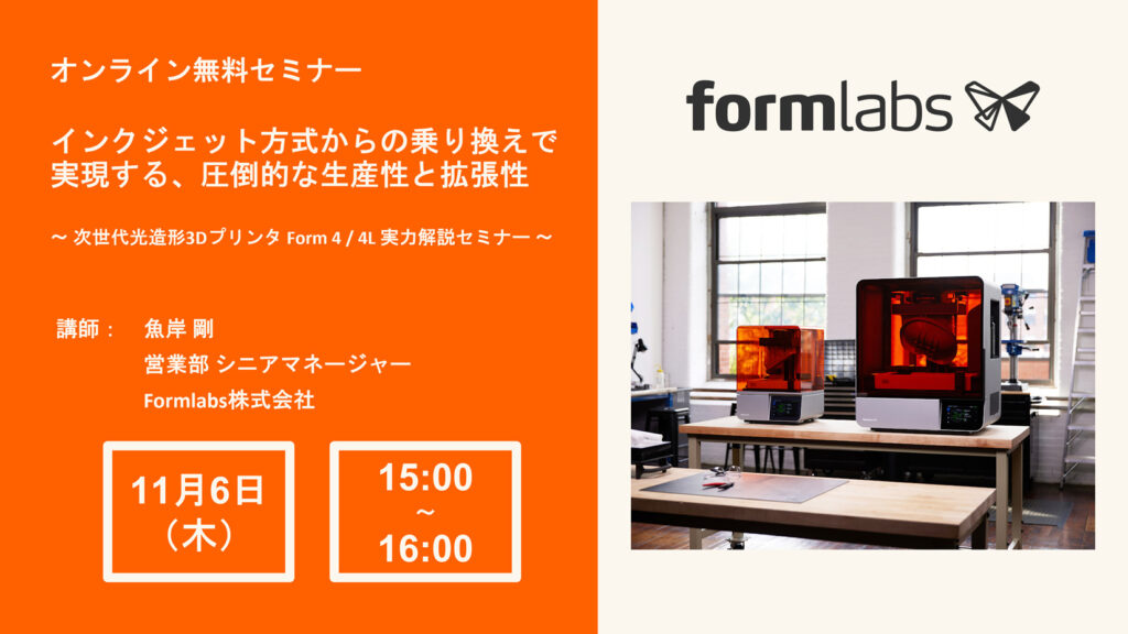 11/6 (木) 15:00~|インクジェット方式からの乗り換えで実現する、圧倒的な生産性と拡張性。 〜次世代光造形3Dプリンタ Form 4 / 4L 実力解説セミナー〜