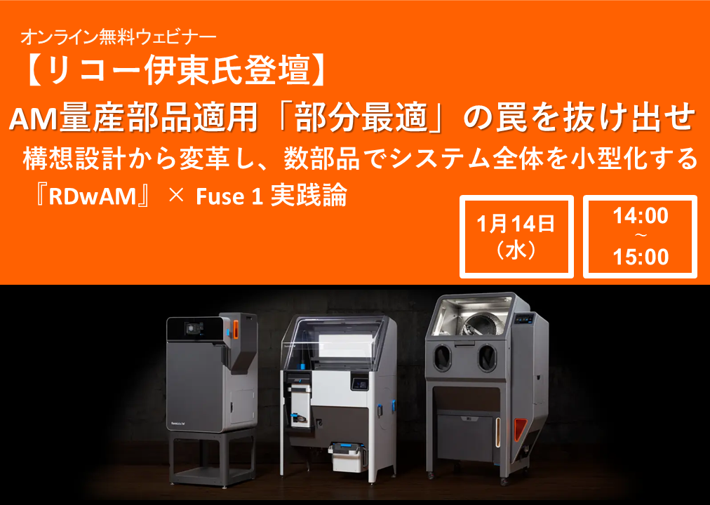 1/14 (水) 14:00～｜Formlabsウェビナー<br/>AM量産部品適用「部分最適」の罠を抜け出せ。構想設計から変革し、数部品でシステム全体を小型化する『RDwAM』× Fuse 1 実践論