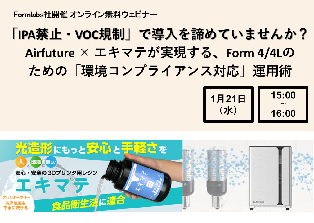 1/21 (水) 15:00～｜Formlabsウェビナー<br/>「IPA禁止・VOC規制」で導入を諦めていませんか？ Airfuture × エキマテが実現する、Form 4/4Lのための「環境コンプライアンス対応」運用術