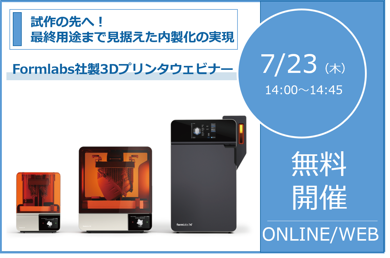 7/23（木）14:00～14:45│Formlabs社製3Dプリンタウェビナーのご案内～試作の先へ！Formlabsで実現する、最終用途まで見据えた内製化とは？⇒終了しました