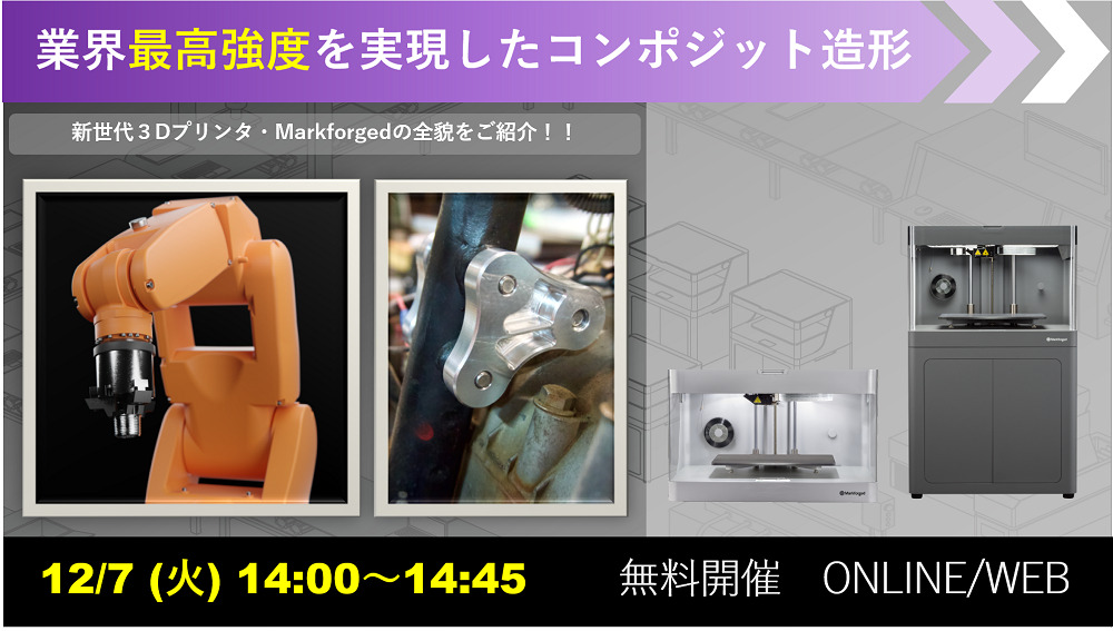 12/7(火)14:00~14:45|12月度 Markforged社製3Dプリンタウェビナーのご案内⇒終了しました