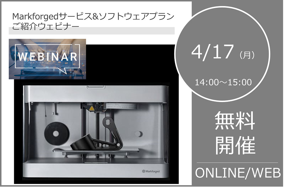 4/17(月)14:00~15:00|Markforged サービス&ソフトウェアプランご紹介ウェビナーのご案内⇒終了しました