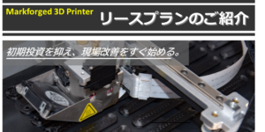 Markforged 3D Printer リースプランのご紹介