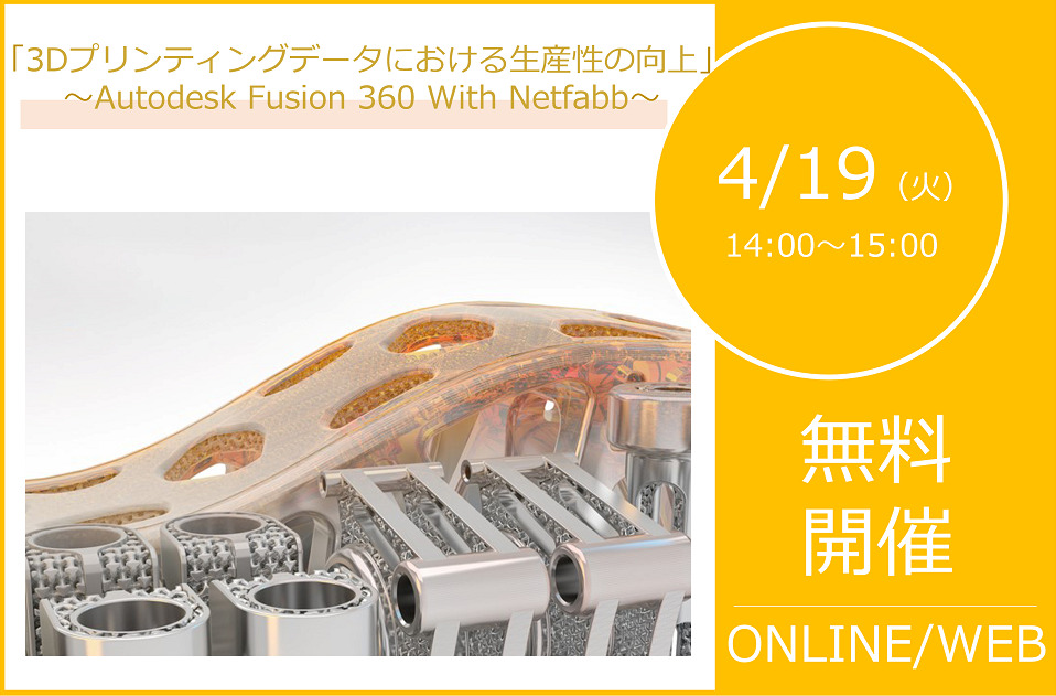 4/19(火)14:00~15:00|AUTODESK Fusion 360 With Netfabb ウェビナーのご案内⇒終了しました