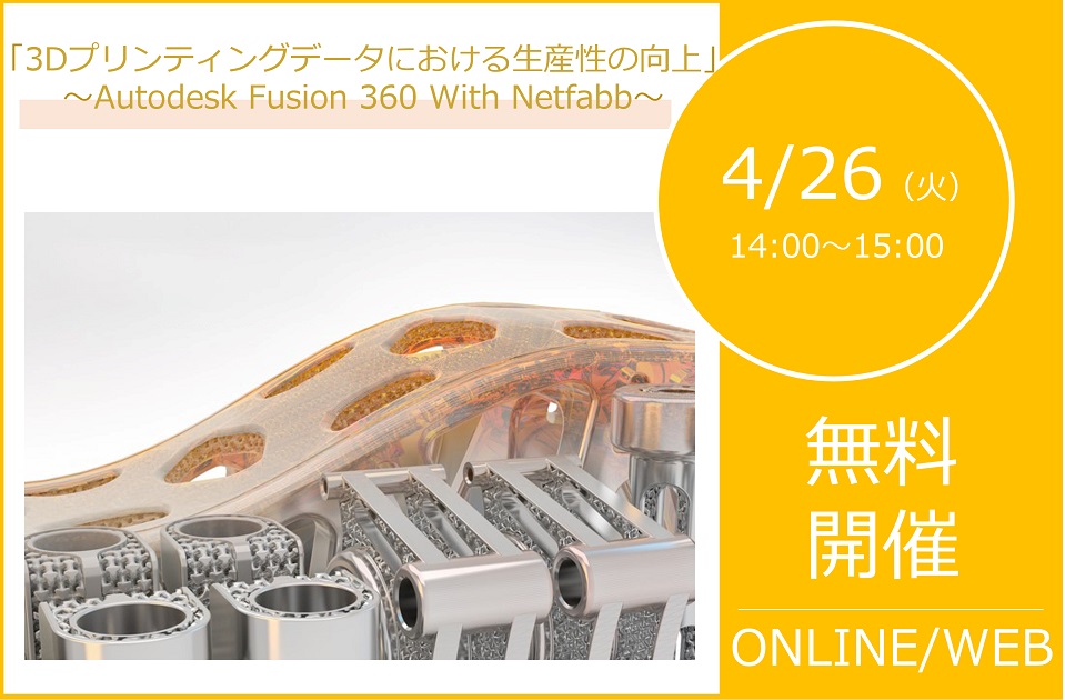 4/26(火)14:00~15:00|AUTODESK Fusion 360 With Netfabb ウェビナーのご案内⇒終了しました