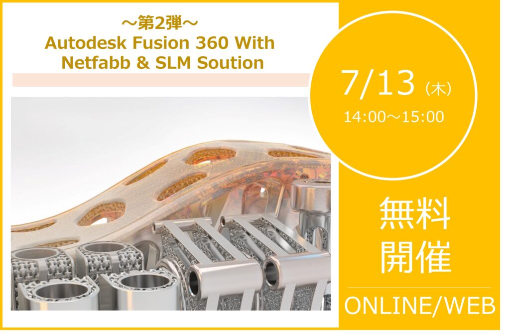 7/13(木)14:00~15:00|~第2弾 Autodesk Fusion 360 With Netfabb & SLM Soution~⇒終了しました