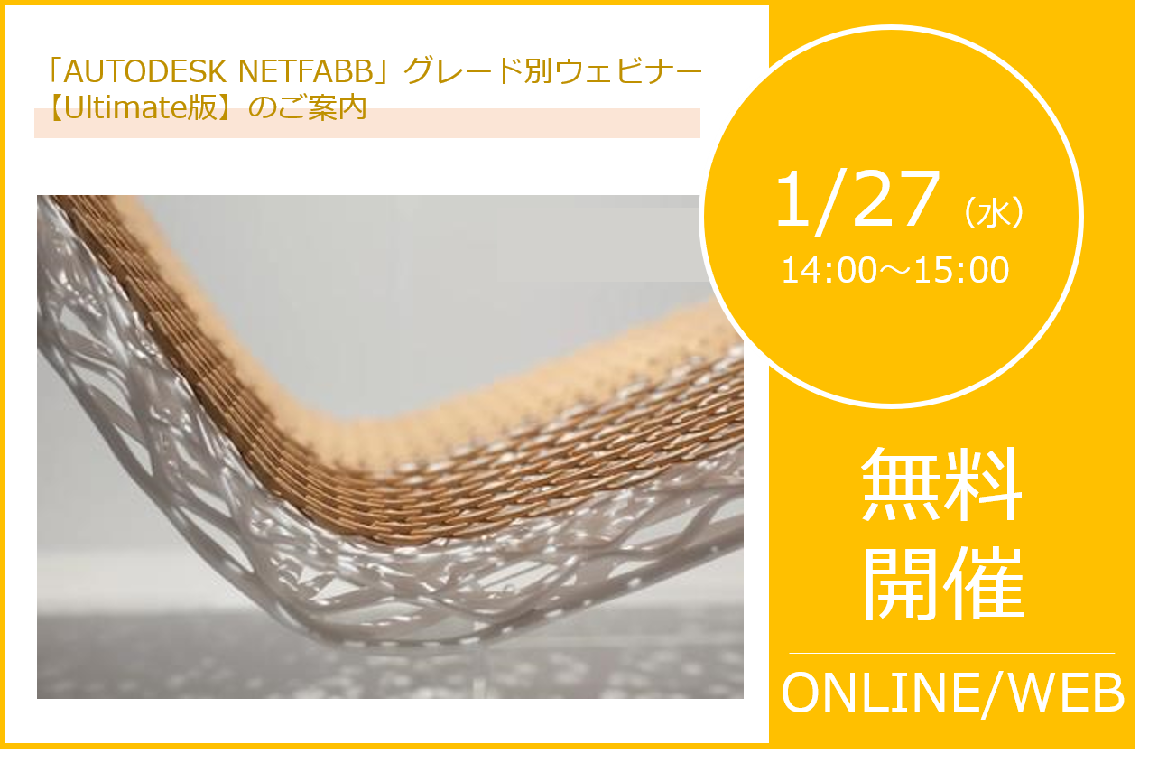 1/27（水）14:00～｜「AUTODESK NETFABB」グレード別ウェビナー【Ultimate編】のご案内⇒受付終了しました。