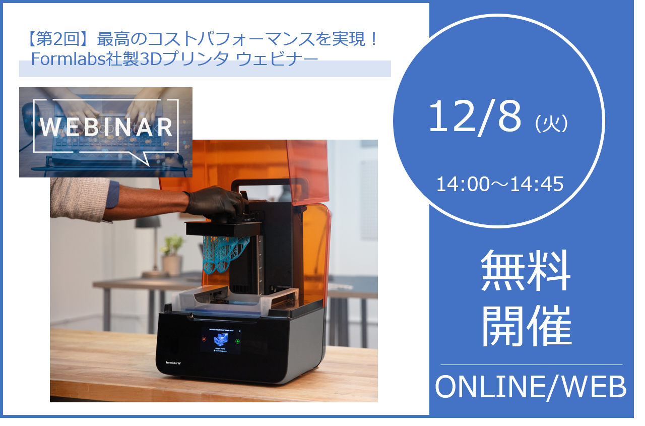 12/8（火）14:00～｜【第2回】最高のコストパフォーマンスを実現！Formlabs社製3Dプリンタ ウェビナー⇒終了しました。