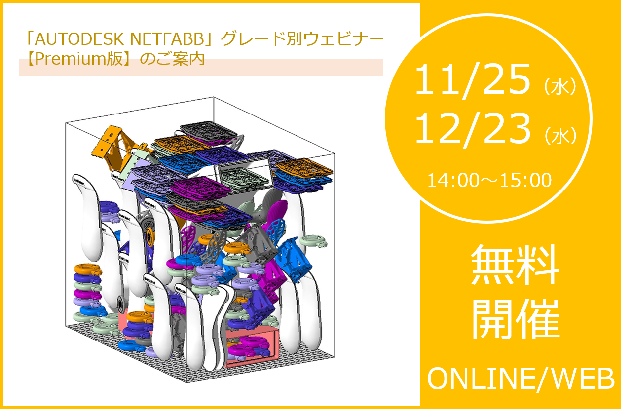 11/25（水）及び12/23（水）14:00～｜「AUTODESK NETFABB」グレード別ウェビナー【Premium編】のご案内⇒終了しました。