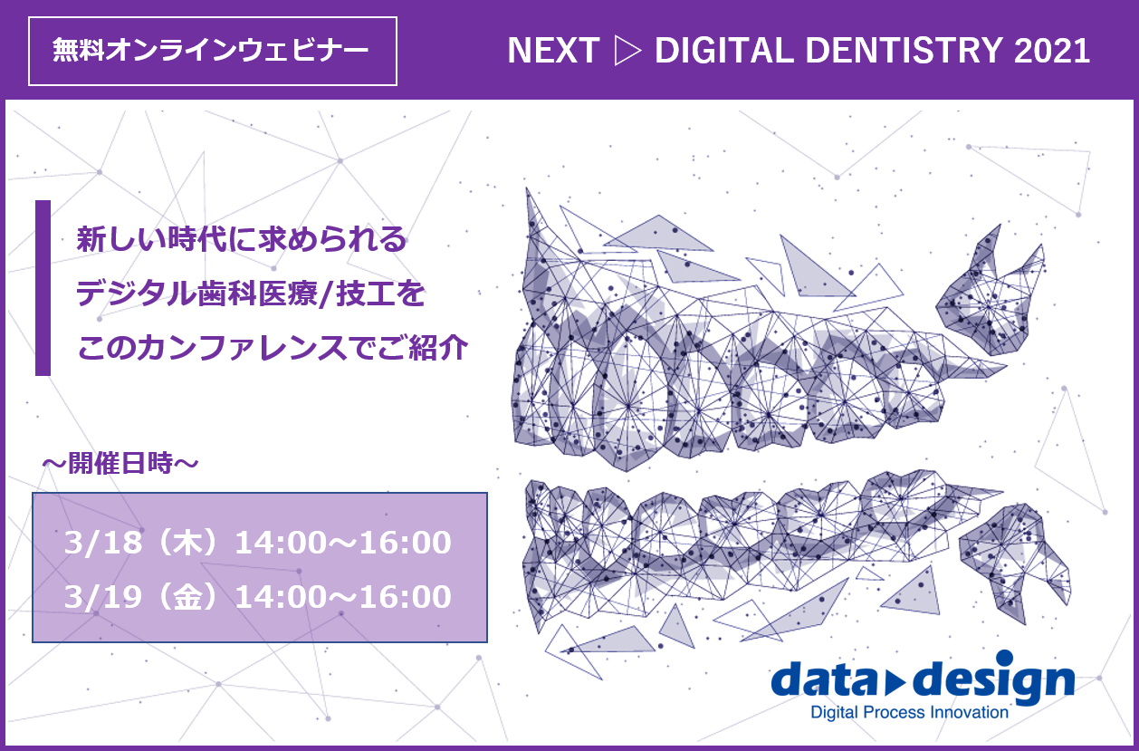 3/18（木）,（金）14:00～16:00｜データ・デザイン主催デンタルカンファレンス「NEXT ▷ DIGITAL DENTISTRY 2021」のご案内⇒終了しました