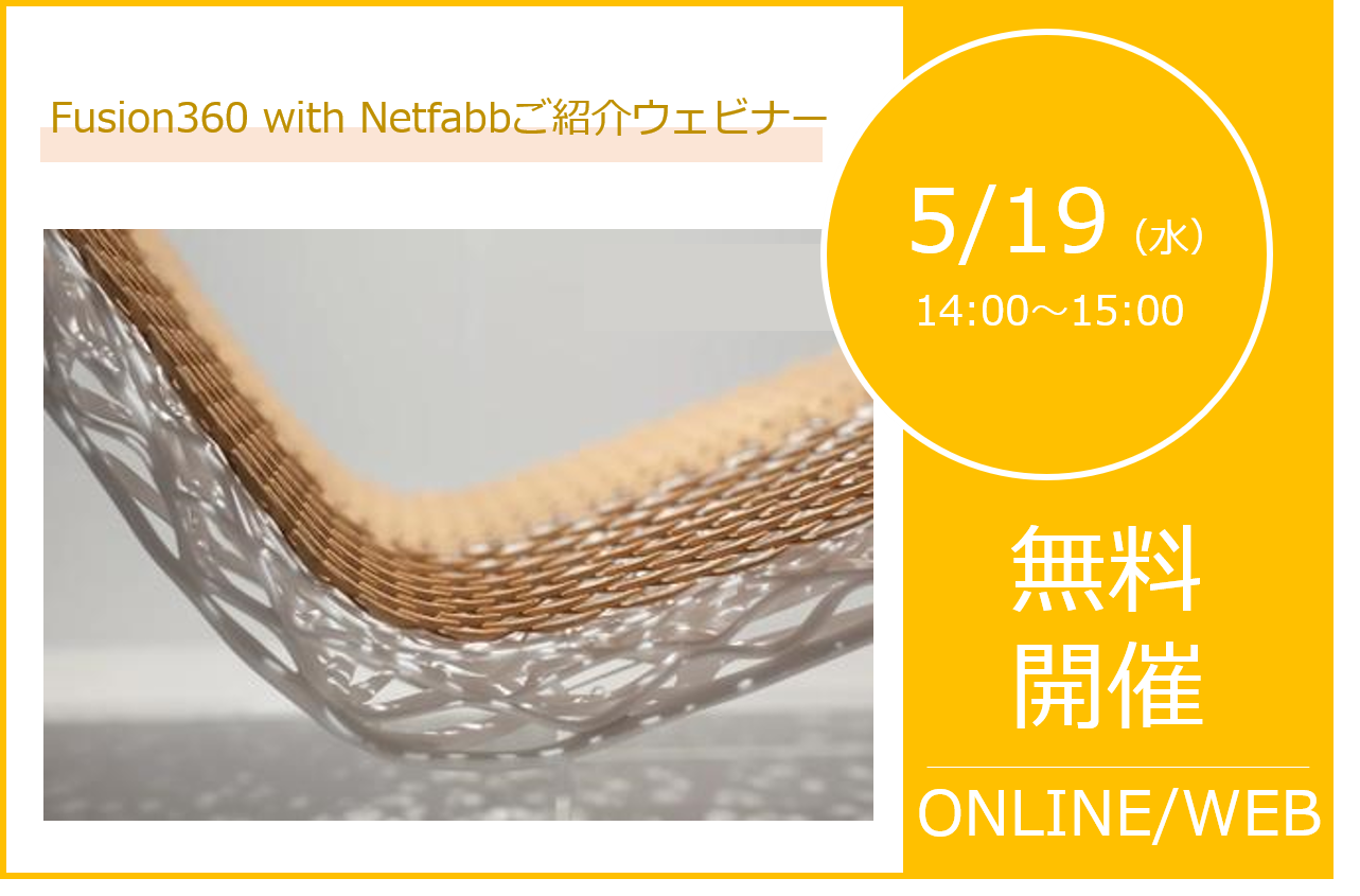 5/19（水）14:00～15:00｜Fusion 360 with Netfabb ご紹介ウェビナーのご案内⇒終了しました