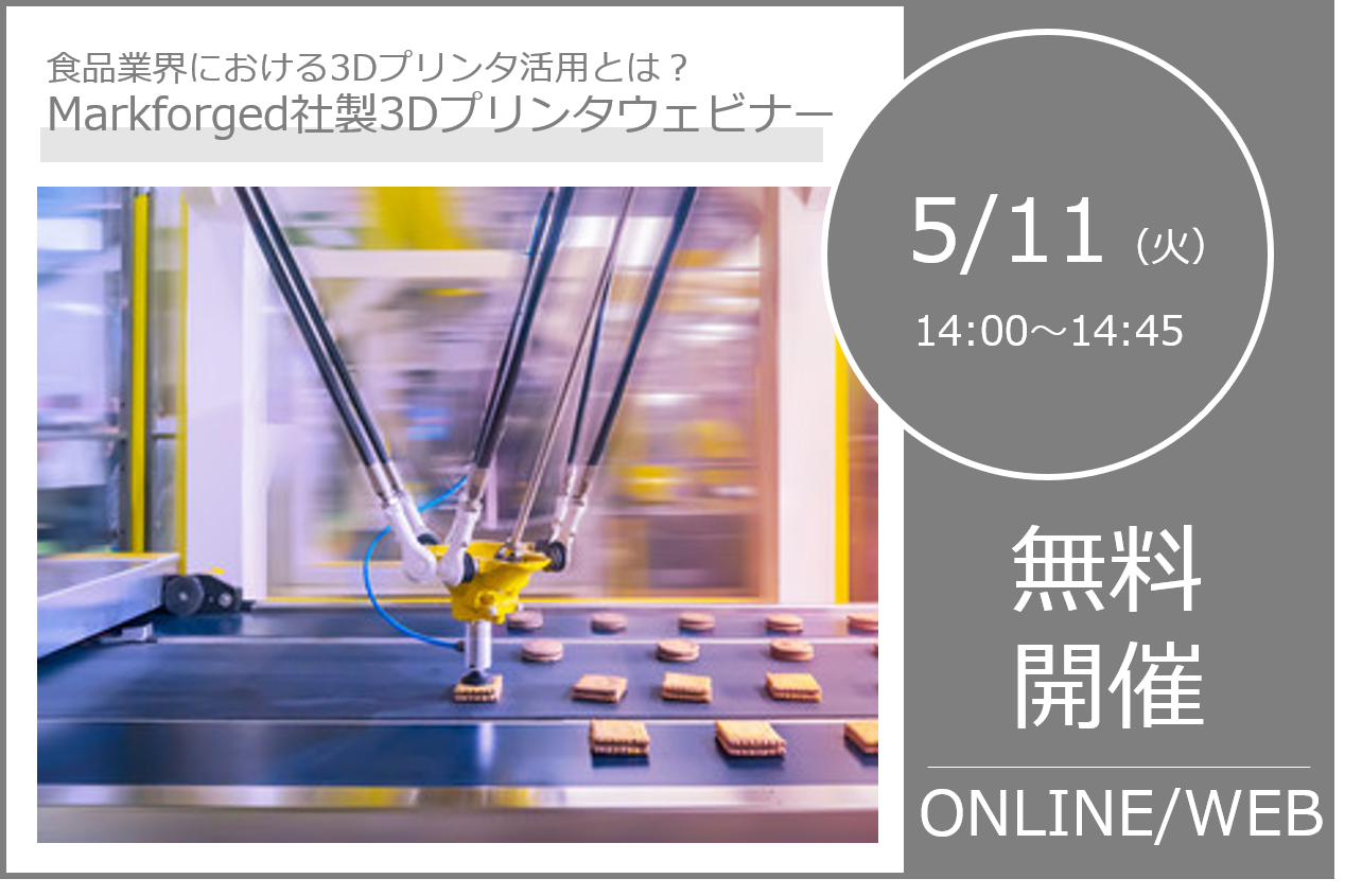 5/11（火）14:00～14:45｜Markforged社製3Dプリンターウェビナー、食品業界・包装業界での３Dプリンタの役割をご紹介！⇒終了しました