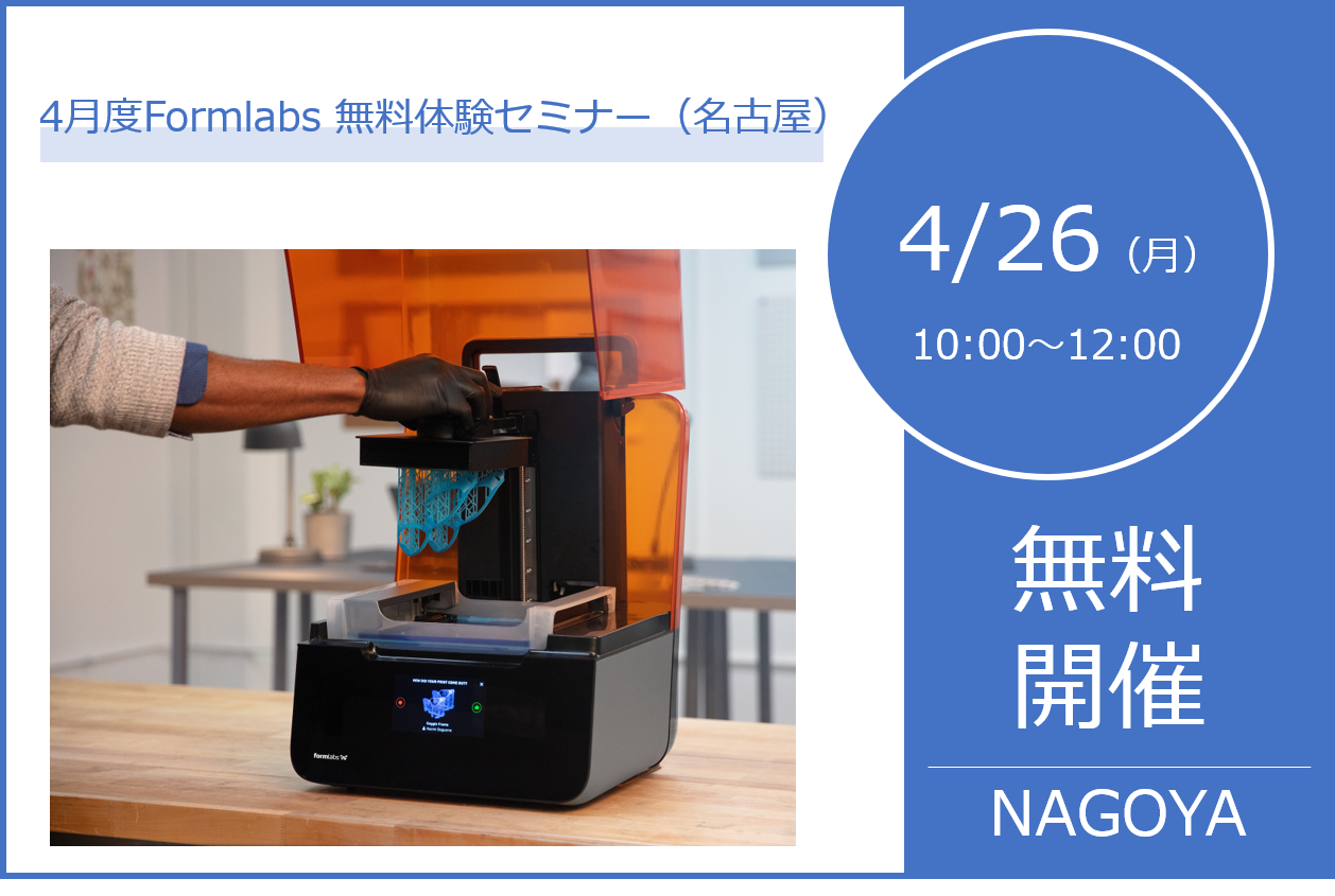 4/26（月）10:00～12:00｜4月度 Formlabs無料体験セミナー（名古屋）のご案内⇒終了しました