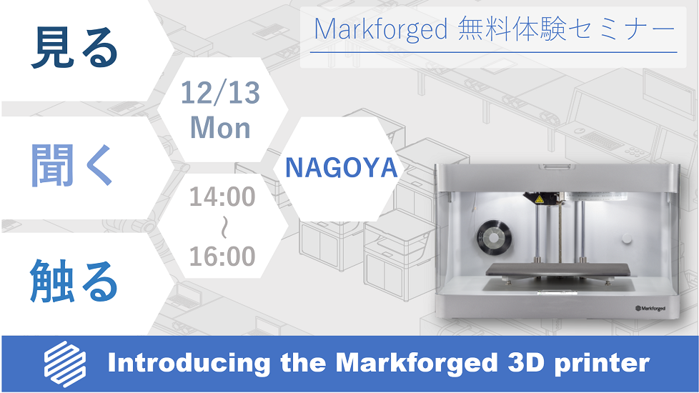 12/13（月）14:00～16:00｜12月度 Markforged 無料体験セミナー（名古屋）のご案内⇒終了しました