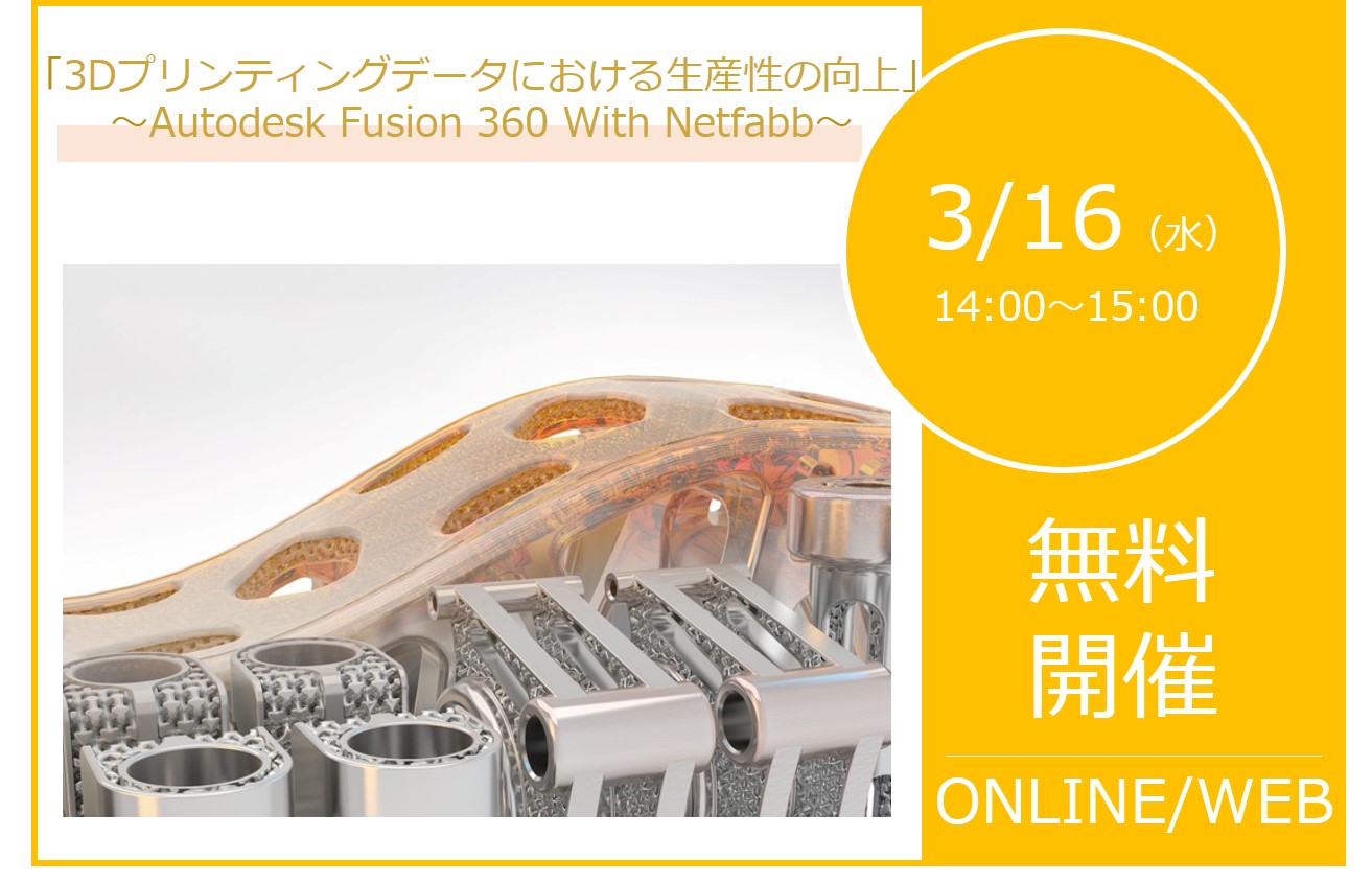 3/16（水）14:00～15:00｜Autodesk Fusion 360 With Netfabb ウェビナーのご案内⇒終了しました