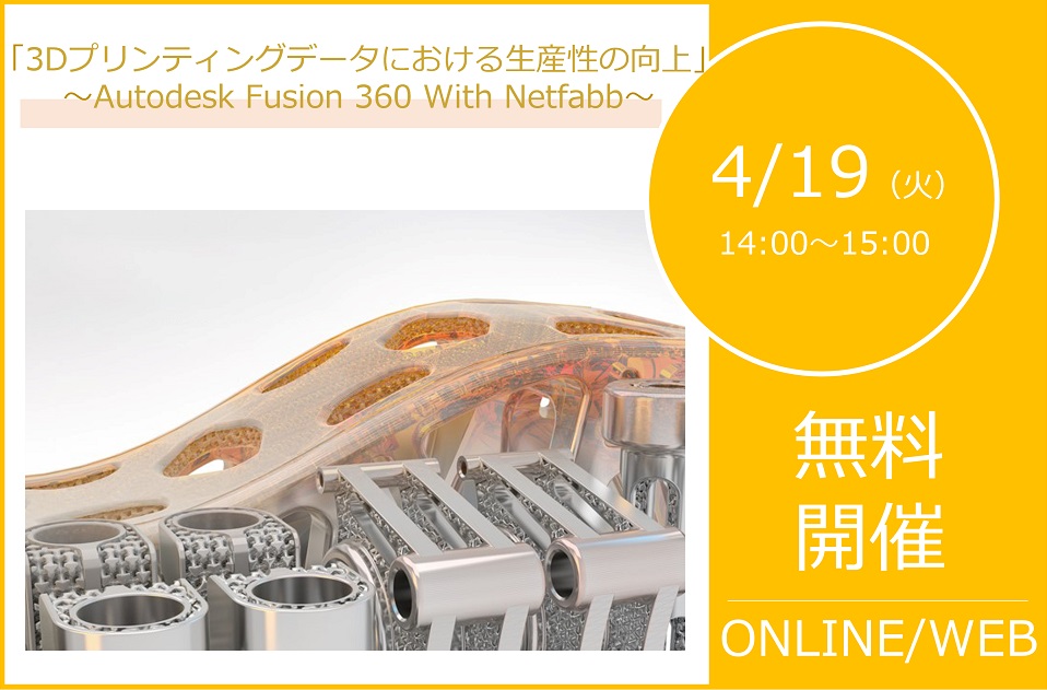 4/19（火）14:00～15:00｜Autodesk Fusion 360 With Netfabb ウェビナーのご案内⇒終了しました