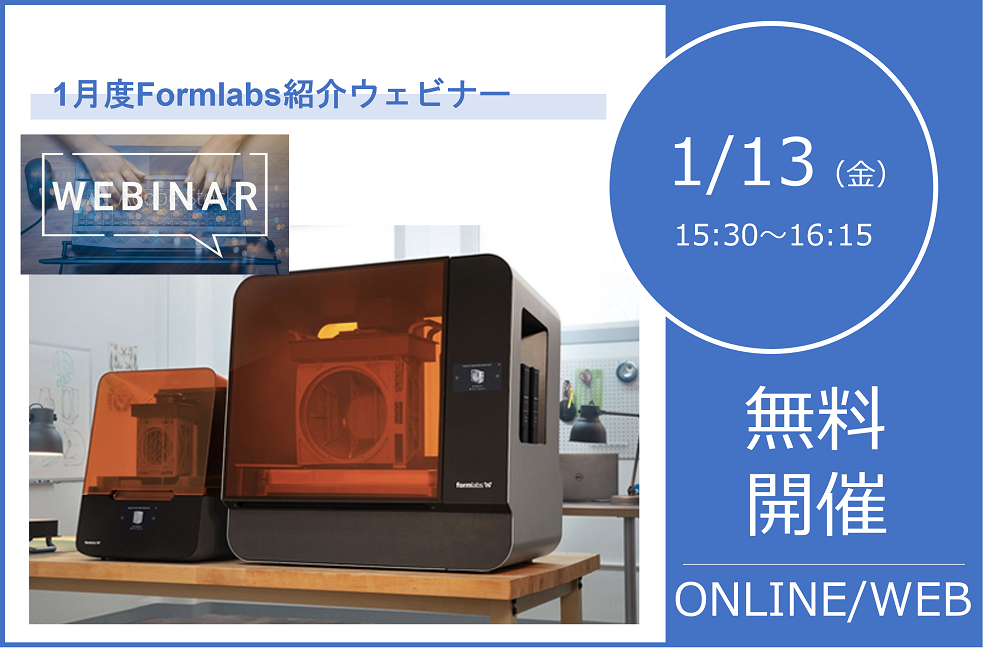 1/13（金）15:30～16:15｜1月度Formlabs 3Dプリンタウェビナーのご案内⇒終了しました