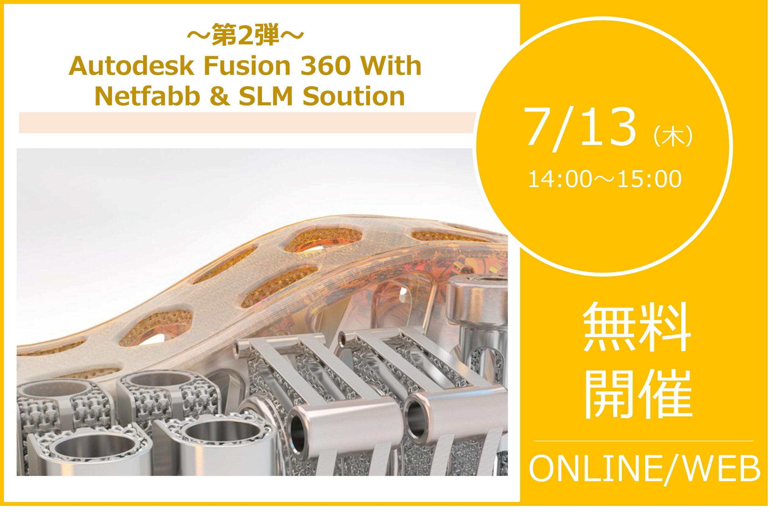 7/13（木）14:00～15:00｜～第2弾 Autodesk Fusion 360 With Netfabb & SLM Soution～⇒終了しました