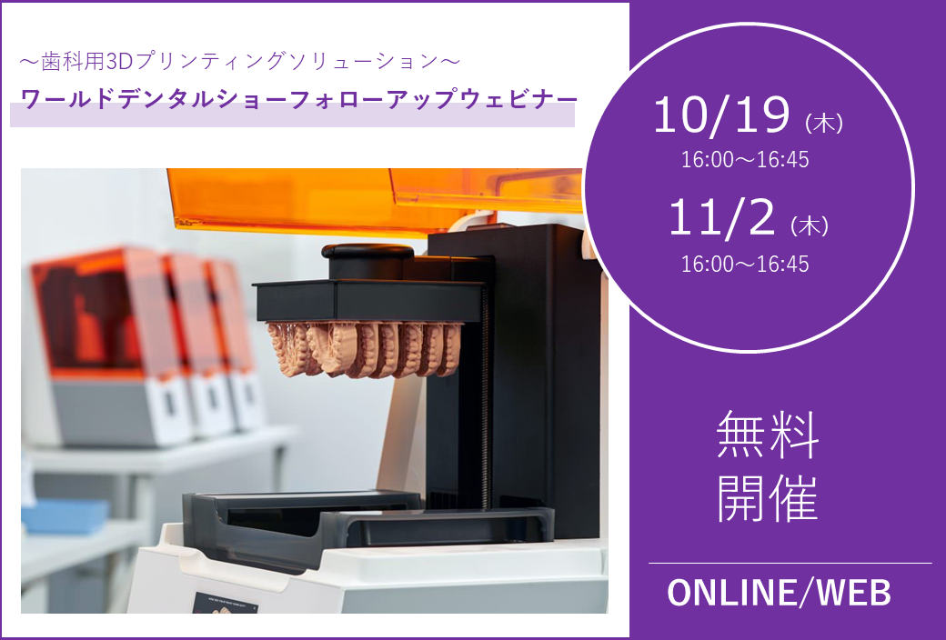 10/19（木）、11/2（木） 16:00～16:45｜ワールドデンタルショーフォローアップウェビナー【3Dプリンタ】のご案内⇒終了しました