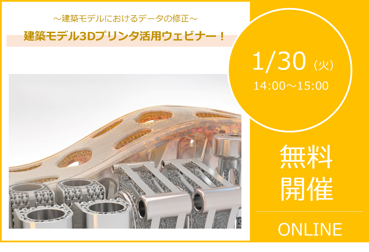 1/30（火）14:00～15:00｜建築モデル3Dプリンタ活用ウェビナーのご案内⇒終了しました