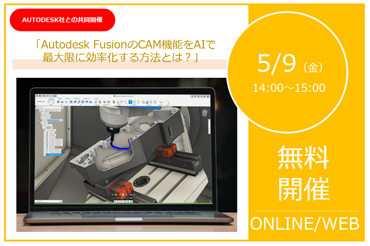 5/9(金)14:00~15:00|「Autodesk共同開催!! AutodeskFusionとAIアシストCAM機能の最新情報紹介ウェビナー」のご案内