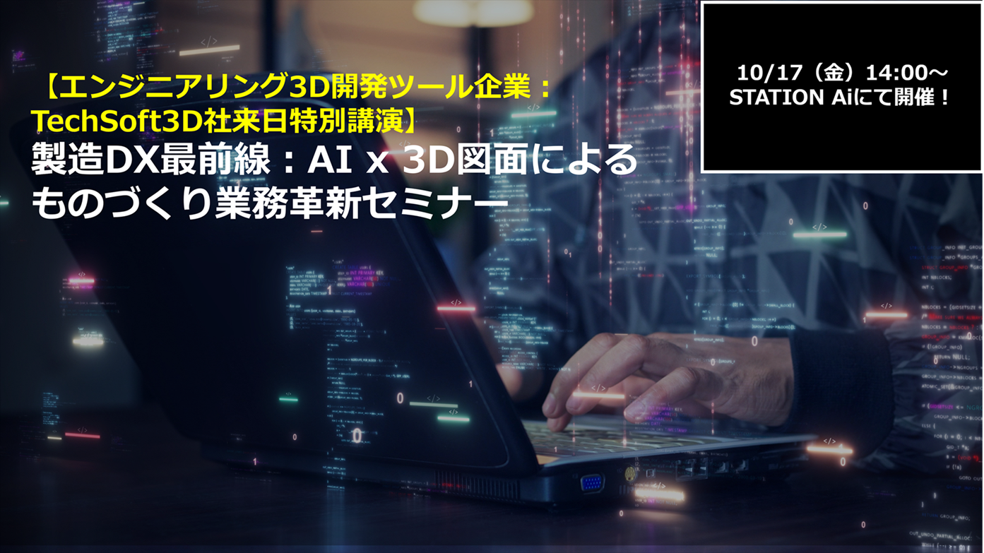 10/17（金）14:00～ 名古屋/STATION Aiにて開催！！<br>【エンジニアリング3D開発ツールキットを提供するTechSoft3D社来日特別講演】製造DX最前線：AI x 3D設計情報によるものづくり業務革新セミナー