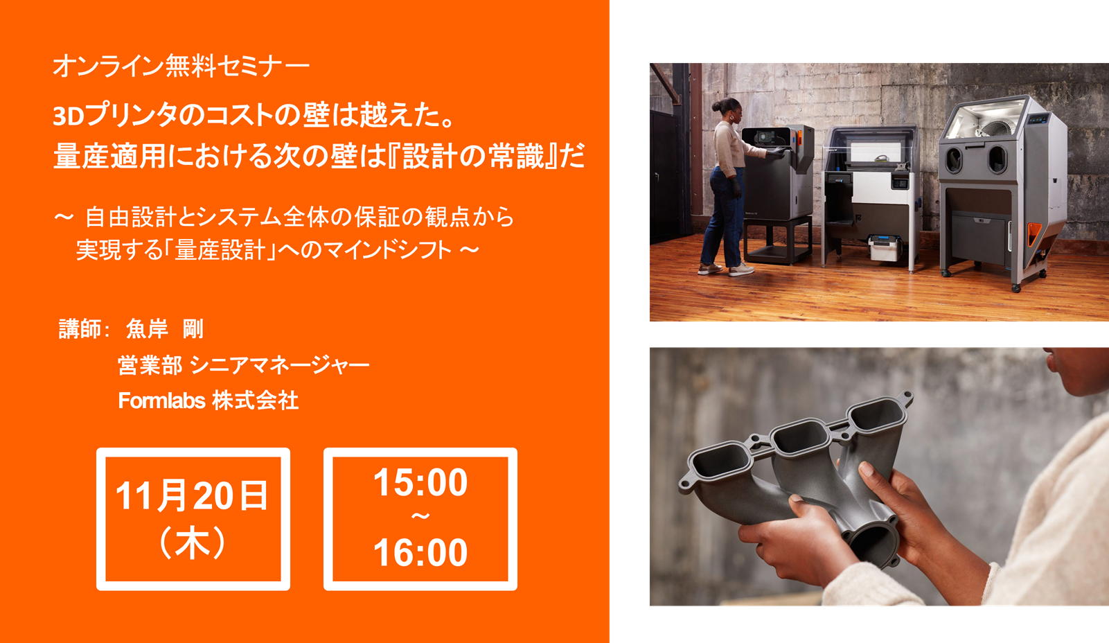 11/20 (木) 15:00～｜Formlabsウェビナー<br/>「3Dプリンタのコストの壁は越えた。量産適用における次の壁は『設計の常識』だ 〜 自由設計とシステム全体の保証の観点から実現する「量産設計」へのマインドシフト 〜」