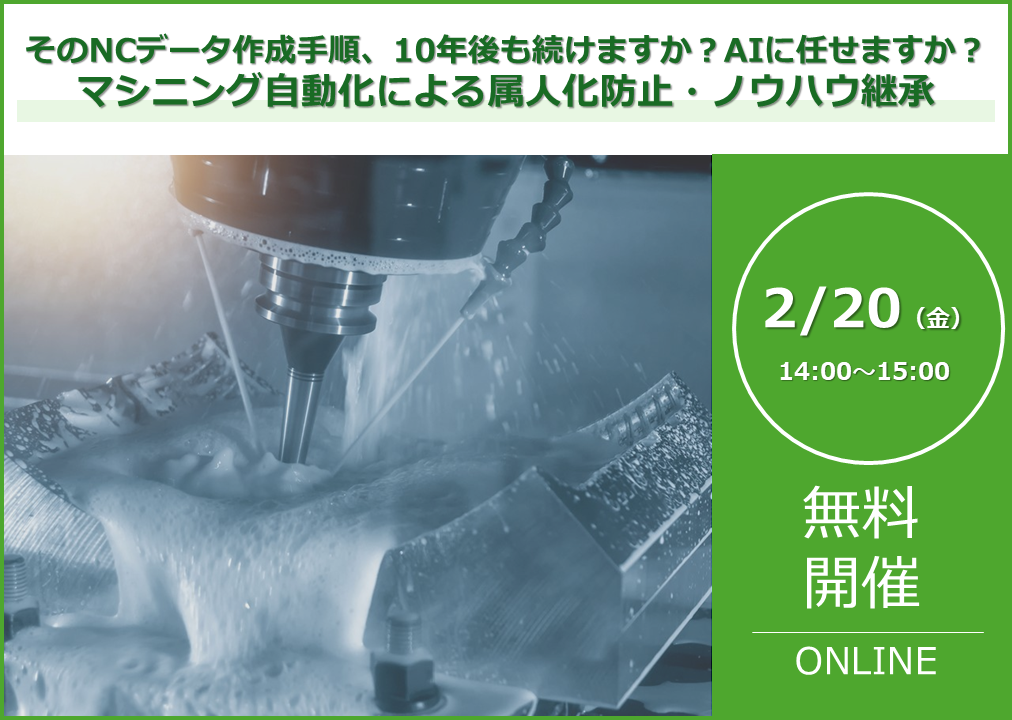 2/20(金) 14:00～ CAMウェビナー｜「そのNCデータ作成手順、10年後も続けますか？AIに任せますか？ マシニング自動化による属人化防止・ノウハウ継承」