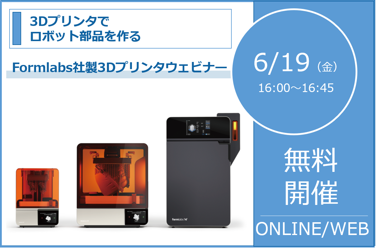6/19（金）16:00～16:45│Formlabs社製3Dプリンタウェビナーのご案内～3Dプリンタでロボット部品を作る～