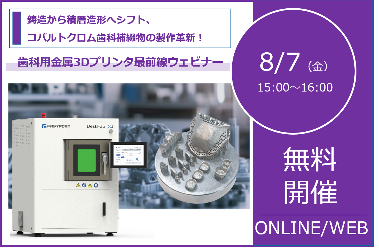 8/7（金）15:00～16:00│歯科用金属3Dプリンタ最前線ウェビナー <br/>― 鋳造から積層造形へシフト、コバルトクロム歯科補綴物の製作革新！ ―